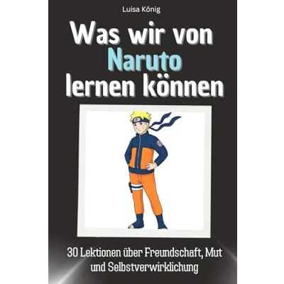 Abbildung von Was wir von Naruto lernen können Das perfekte Geschenk für Weihnachten und Geburtstag Männer, Frauen Teenager: 30 Lektionen über Freundschaft, Mut Selbstverwirklichung