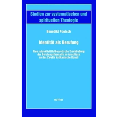 Abbildung von Identität als Berufung: Eine subjektivitätstheoretische Erschließung der Berufungsthematik im Anschluss an das Zweite Vatikanische Konzil (Studien zur systematischen und spirituellen Theologie)