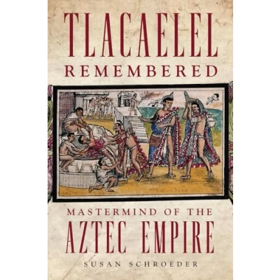 Abbildung von Tlacaelel Remembered: Mastermind of the Aztec Empire (Civilization American Indian, 276)