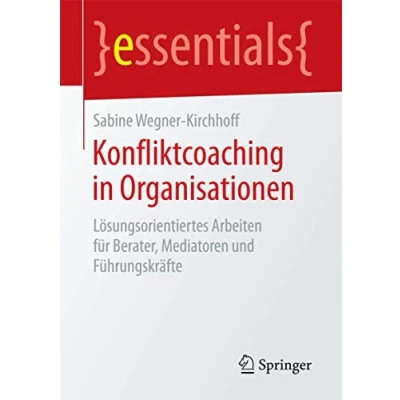 Abbildung von Konfliktcoaching in Organisationen: Lösungsorientiertes Arbeiten für Berater, Mediatoren und Führungskräfte (essentials)
