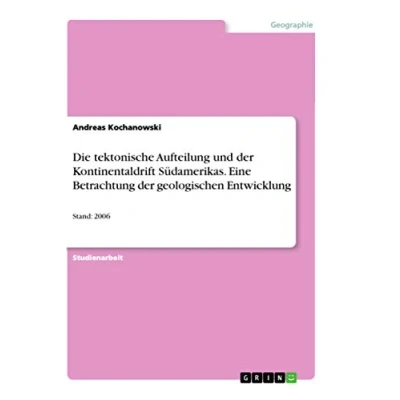 Abbildung von Die tektonische Aufteilung und der Kontinentaldrift Südamerikas. Eine Betrachtung geologischen Entwicklung: Stand: 2006