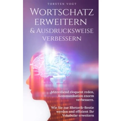 Abbildung von Wortschatz erweitern &amp; Ausdrucksweise verbessern: Mitreißend eloquent reden, Kommunikation enorm verbessern. Wie Sie zur Rhetorik Bestie werden und effizient ihr Vokabular