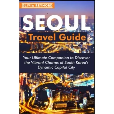 Abbildung von Seoul Travel Guide: Your Ultimate Companion to Discover the Vibrant Charms of South Korea&#039;s Dynamic Capital City