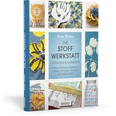 Abbildung von Die Stoff Werkstatt Gestalten &amp; verzieren: Perlen, Knöpfe, Pailletten, Färben, Drucken, Sticken und vieles mehr