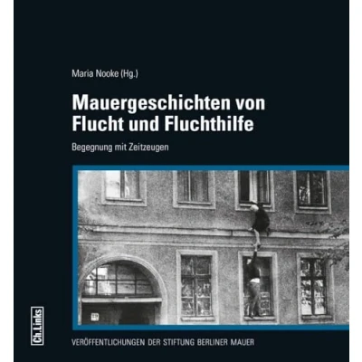 Abbildung von Mauergeschichten von Flucht und Fluchthilfe: Begegnung mit Zeitzeugen (Veröffentlichungen der Stiftung Berliner Mauer, Band 8)