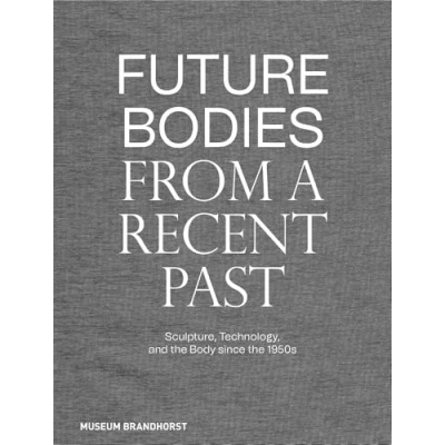 Abbildung von Future Bodies from a Recent Past: Skulptur, Technologie, Körper seit den 1950er Jahren