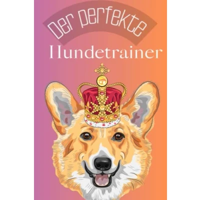 Abbildung von Der perfekte Hundetrainer: erfolgreiche Methoden und Techniken für die Erziehung Ihres Hundes ein Leitfaden alle Hundebesitzer.: Vom nervigen ... Tricks eine Hundeerziehung