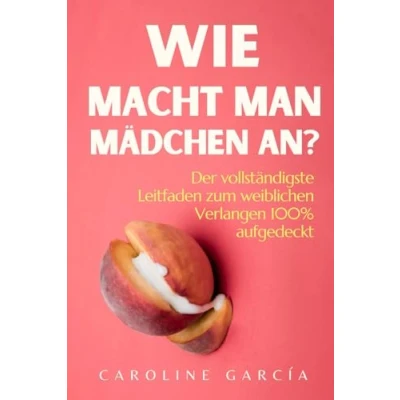 Abbildung von Wie macht man Mädchen an?: Der vollständigste Leitfaden zum weiblichen Verlangen 100% aufgedeckt (lingam massage, tantra, buch für paare, yoni, penismassage., Band 25)