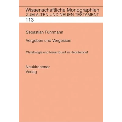 Abbildung von Vergeben und Vergessen: Christologie Neuer Bund im Hebräerbrief (Wissenschaftliche Monographien zum Alten Neuen Testament)