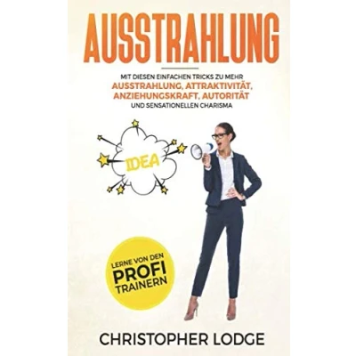 Abbildung von Ausstrahlung: Mit diesen Tricks und Tipps zu mehr Ausstrahlung Attraktivität Anziehungskraft Autorität authentischem Charisma! So überzeugen Sie wirklich jeden! Inkl. Profi Strategien!