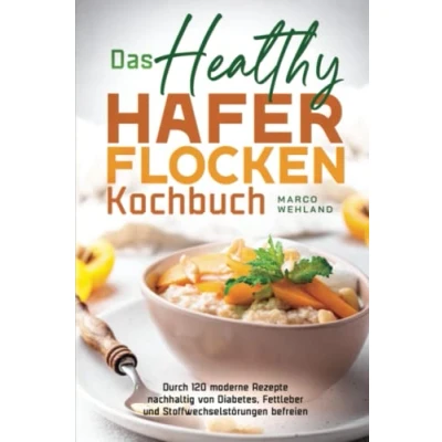 Abbildung von Das Healthy Haferflocken Kochbuch: Durch 120 moderne Rezepte nachhaltig von Diabetes, Fettleber und Stoffwechselstörungen befreien