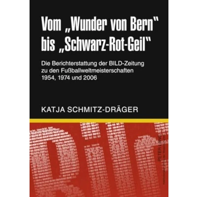 Abbildung von Vom «Wunder von Bern» bis «Schwarz Rot Geil»: Die Berichterstattung der BILD Zeitung zu den Fußballweltmeisterschaften 1954, 1974 und 2006