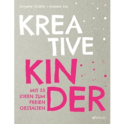 Abbildung von Kreative Kinder: mit 40 Ideen zum freien Gestalten: Kreativität von Kindern fördern Das Praxisbuch für Eltern und andere Bezugspersonen fürs Basteln, Werken Experimentieren