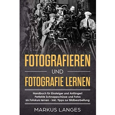 Abbildung von Fotografieren und Fotografie lernen:  Handbuch für Einsteiger Anfänger!  Perfekte Schnappschüsse Fotos  im Fotokurs lernen inkl. Tipps zur ... Bildbearbeitung