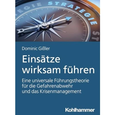 Abbildung von Einsätze wirksam führen: Eine universale Führungstheorie für die Gefahrenabwehr und das Krisenmanagement