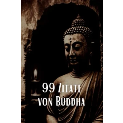 Abbildung von 99 Zitate von Buddha Inspirierende Weisheiten für eine spirituelle Reise: Entdecken Sie die tiefe Weisheit des berühmten spirituellen Lehrers