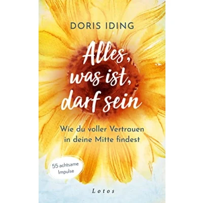 Abbildung von Alles, was ist, darf sein: Wie du voller Vertrauen in deine Mitte findest. 55 achtsame Impulse