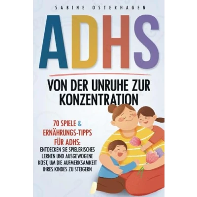 Abbildung von ADHS Von Der Unruhe Zur Konzentration: 70 Spiele &amp; Ernährungs Tipps für ADHS: Entdecken Sie spielerisches Lernen und ausgewogene Kost, um die Aufmerksamkeit Ihres Kindes zu steigern.