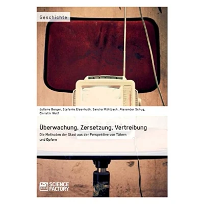 Abbildung von Überwachung, Zersetzung, Vertreibung. Die Methoden der Stasi aus Perspektive von Tätern und Opfern