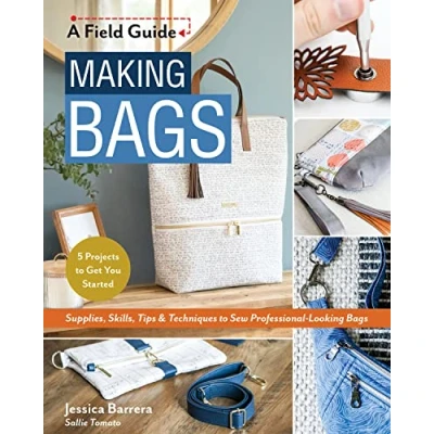 Abbildung von Making Bags, a Field Guide: Supplies, Skills, Tips &amp; Techniques to Sew Professional looking Bags; 5 Projects Get You Started