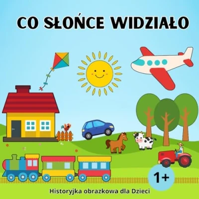Abbildung von Co Słońce widziało Historyjka obrazkowa dla Dzieci 1+: Moje Pierwsze Słowa Książeczka z Obrazkami Maluchów