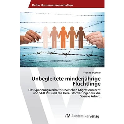 Abbildung von Unbegleitete minderjährige Flüchtlinge: Das Spannungsverhältnis zwischen Migrationsrecht und SGB VIII die Herausforderungen für Soziale Arbeit.