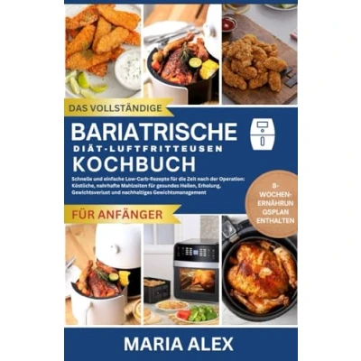 Abbildung von DAS VOLLSTÄNDIGE BARIATRISCHE DIÄT LUFT FRITTEUSEN KOCHBUCH: Schnelle und einfache kohlenhydratarme Rezepte für die Zeit nach einer Operation: ... nachhaltiges Gewichtsmanageme