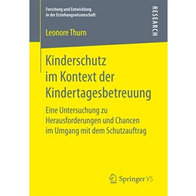 Abbildung von Kinderschutz im Kontext der Kindertagesbetreuung: Eine Untersuchung zu Herausforderungen und Chancen Umgang mit dem Schutzauftrag (Forschung Entwicklung in Erziehungswissenschaft)
