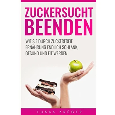 Abbildung von Zuckersucht beenden: beenden Wie Sie durch zuckerfreie Ernährung endlich schlank, gesund und fit werden