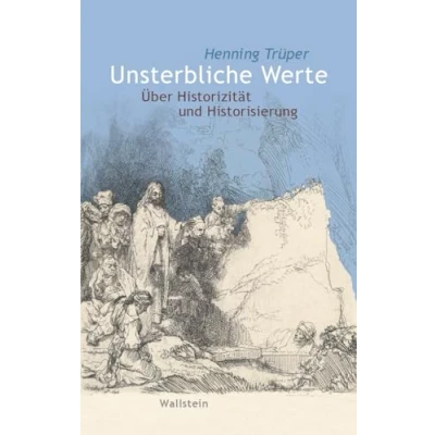 Abbildung von Unsterbliche Werte: Über Historizität und Historisierung (Wert der Vergangenheit)