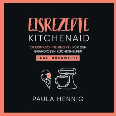 Abbildung von EISREZEPTE Kitchenaid: 101 Eismaschine Rezepte für den grandiosen Küchenhelfer. Inkl. Nährwerte.
