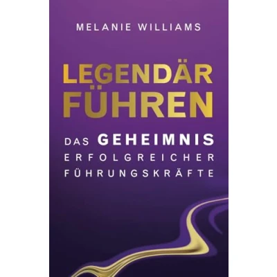 Abbildung von LEGENDÄR FÜHREN: DAS GEHEIMNIS ERFOLGREICHER FÜHRUNGSKRÄFTE