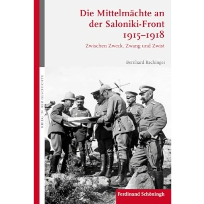 Abbildung von Die Mittelmächte an der Saloniki Front 1915 1918: Zwischen Zweck, Zwang und Zwist (Krieg in Geschichte)