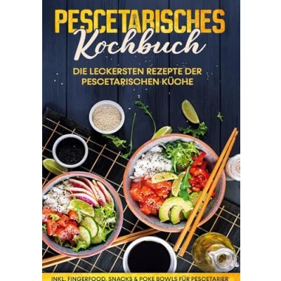 Abbildung von Pescetarisches Kochbuch: Die leckersten Rezepte der pescetarischen Küche inkl. Fingerfood, Snacks &amp; Poke Bowls für Pescetarier