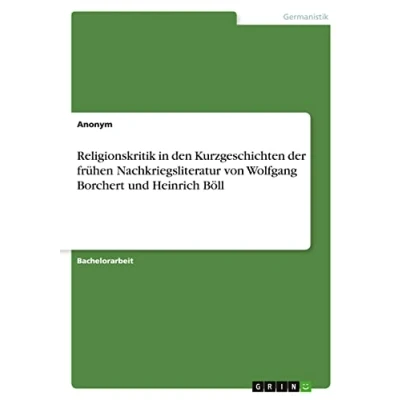 Abbildung von Religionskritik in den Kurzgeschichten der frühen Nachkriegsliteratur von Wolfgang Borchert und Heinrich Böll