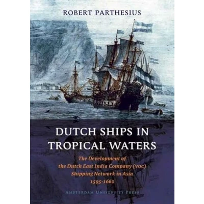 Abbildung von Dutch Ships in Tropical Waters: the Development of East India Company (VOC) Shipping Network Asia 1595 1660 (Amsterdam Studies Golden Age)