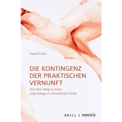 Abbildung von Die Kontingenz der praktischen Vernunft: Auf dem Weg zu einer psychologisch informierten Ethik