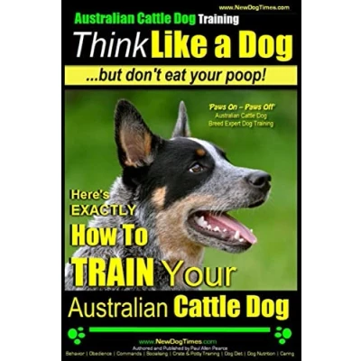 Abbildung von Australian Cattle Dog Training Think Like Me ...But Don&#039;t Eat Your Poop!: Here&#039;s EXACTLY How to Train