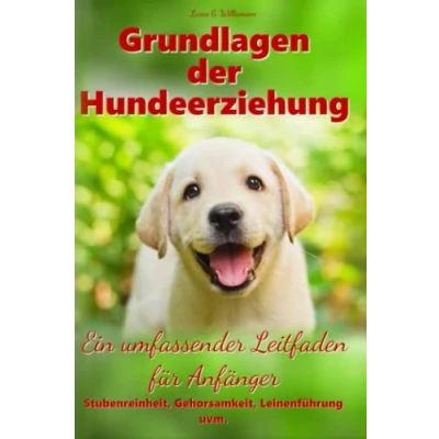 Abbildung von Grundlagen der Hundeerziehung Ein umfassender Leitfaden für Anfänger Stubenreinheit, Gehorsamkeit, Leinenführung uvm.
