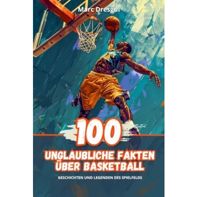 Abbildung von 100 Unglaubliche Fakten über Basketball: Geschichten und Legenden des Spielfelds