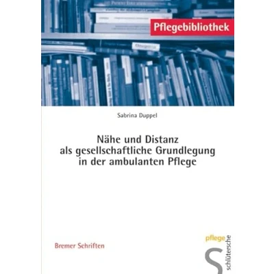 Abbildung von Nähe und Distanz als gesellschaftliche Grundlegung in der ambulanten Pflege (Pflegebibliothek Bremer Schriften)