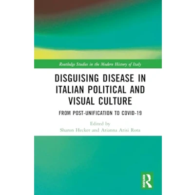 Abbildung von Disguising Disease in Italian Political and Visual Culture: From Post unification to Covid 19 (Routledge Studies the Modern History of Italy)