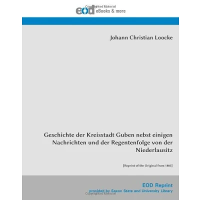 Abbildung von Geschichte der Kreisstadt Guben nebst einigen Nachrichten und Regentenfolge von Niederlausitz: [Reprint of the Original from 1803]