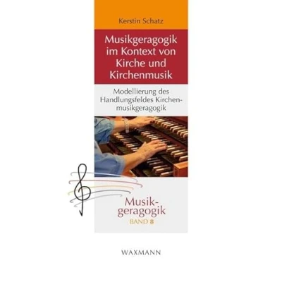Abbildung von Musikgeragogik im Kontext von Kirche und Kirchenmusik: Modellierung des Handlungsfeldes Kirchenmusikgeragogik (Musikgeragogik: herausgegeben Theo Hartogh Hans Hermann Wickel)