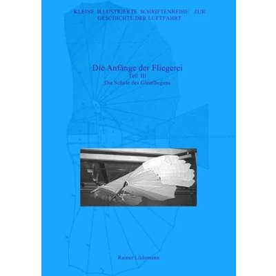 Abbildung von Kleine Illustrierte Schriftenreihe zur Geschichte der Luftfahrt / Die Anfänge Fliegerei Teil III, Zweite überarbeitete Ausgabe: Schule des Gleitfliegens