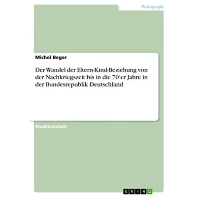 Abbildung von der Wandel Eltern Kind Beziehung von Nachkriegszeit bis in die 70¿er Jahre Bundesrepublik Deutschland