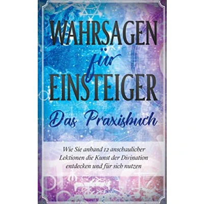 Abbildung von Wahrsagen für Einsteiger Das Praxisbuch: Wie Sie anhand 12 anschaulicher Lektionen die Kunst der Divination entdecken und sich nutzen