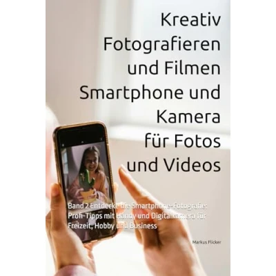 Abbildung von Kreativ Fotografieren und Filmen mit Smartphone Kamera für Fotos Videos: Band 2 Entdecke die Fotografie: Profi Tipps Handy ... Tipps)