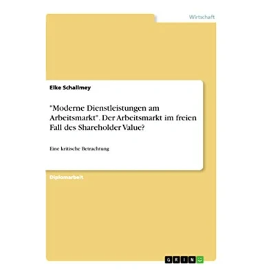 Abbildung von &quot;Moderne Dienstleistungen am Arbeitsmarkt&quot;. Der Arbeitsmarkt im freien Fall des Shareholder Value?: Eine kritische Betrachtung