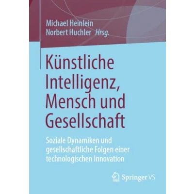 Abbildung von Künstliche Intelligenz, Mensch und Gesellschaft: Soziale Dynamiken gesellschaftliche Folgen einer technologischen Innovation